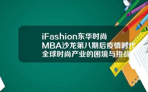 iFashion东华时尚MBA沙龙第八期后疫情时代全球时尚产业的困境与挑战