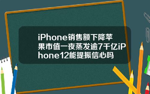 iPhone销售额下降苹果市值一夜蒸发逾7千亿iPhone12能提振信心吗