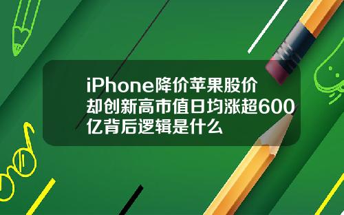 iPhone降价苹果股价却创新高市值日均涨超600亿背后逻辑是什么