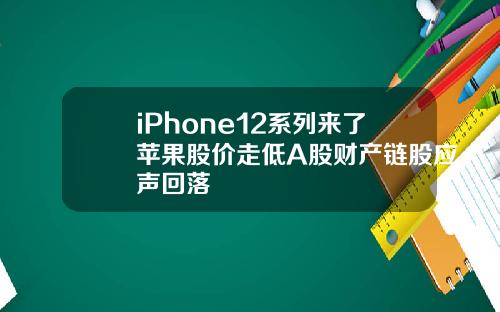 iPhone12系列来了苹果股价走低A股财产链股应声回落