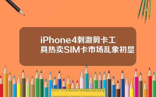 iPhone4刺激剪卡工具热卖SIM卡市场乱象初显