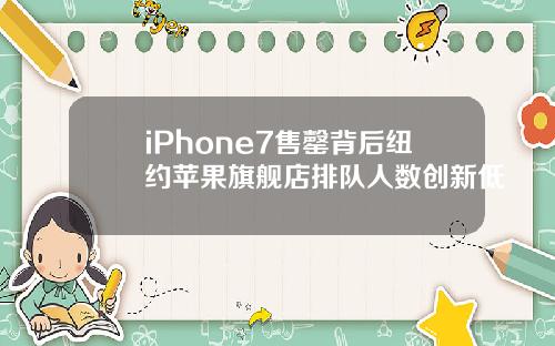 iPhone7售罄背后纽约苹果旗舰店排队人数创新低
