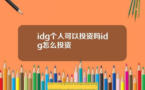 idg个人可以投资吗idg怎么投资