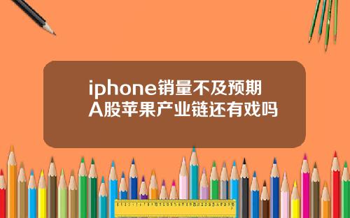 iphone销量不及预期A股苹果产业链还有戏吗