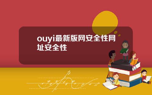 ouyi最新版网安全性网址安全性