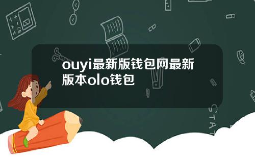 ouyi最新版钱包网最新版本olo钱包