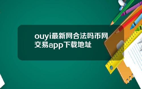 ouyi最新网合法吗币网交易app下载地址