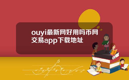 ouyi最新网好用吗币网交易app下载地址