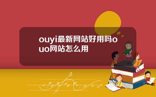 ouyi最新网站好用吗ouo网站怎么用
