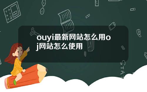ouyi最新网站怎么用oj网站怎么使用