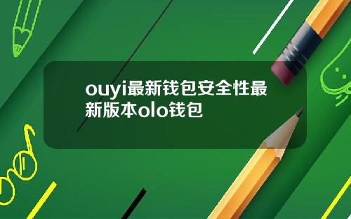 ouyi最新钱包安全性最新版本olo钱包