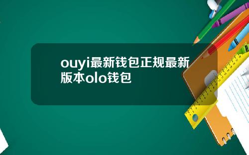 ouyi最新钱包正规最新版本olo钱包