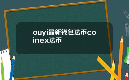 ouyi最新钱包法币coinex法币