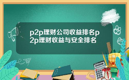 p2p理财公司收益排名p2p理财收益与安全排名