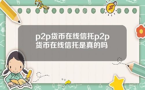 p2p货币在线信托p2p货币在线信托是真的吗