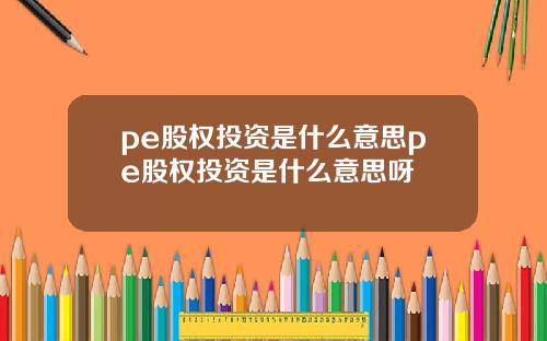 pe股权投资是什么意思pe股权投资是什么意思呀