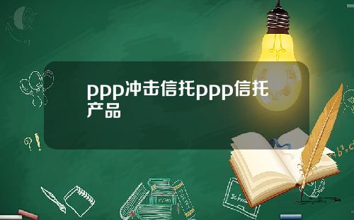 ppp冲击信托ppp信托产品