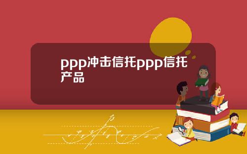 ppp冲击信托ppp信托产品