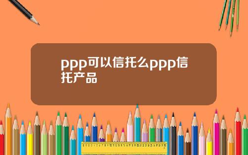 ppp可以信托么ppp信托产品