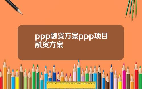 ppp融资方案ppp项目融资方案