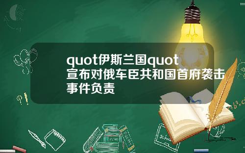 quot伊斯兰国quot宣布对俄车臣共和国首府袭击事件负责