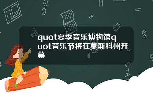 quot夏季音乐博物馆quot音乐节将在莫斯科州开幕