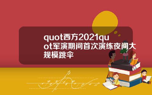 quot西方2021quot军演期间首次演练夜间大规模跳伞
