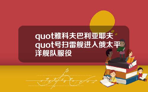 quot雅科夫巴利亚耶夫quot号扫雷舰进入俄太平洋舰队服役