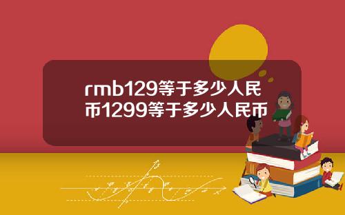 rmb129等于多少人民币1299等于多少人民币