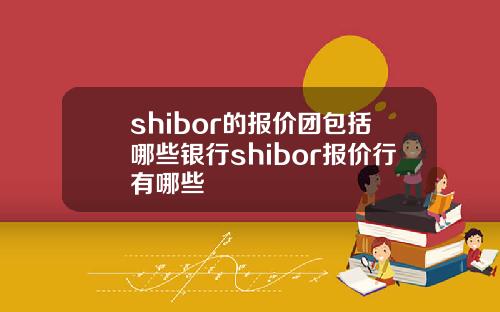 shibor的报价团包括哪些银行shibor报价行有哪些