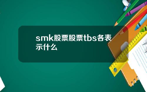 smk股票股票tbs各表示什么