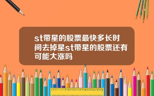 st带星的股票最快多长时间去掉星st带星的股票还有可能大涨吗