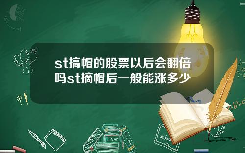 st搞帽的股票以后会翻倍吗st摘帽后一般能涨多少