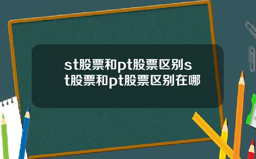 st股票和pt股票区别st股票和pt股票区别在哪