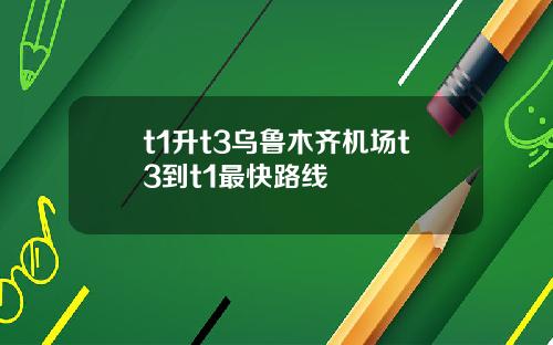 t1升t3乌鲁木齐机场t3到t1最快路线