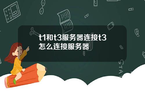 t1和t3服务器连接t3怎么连接服务器