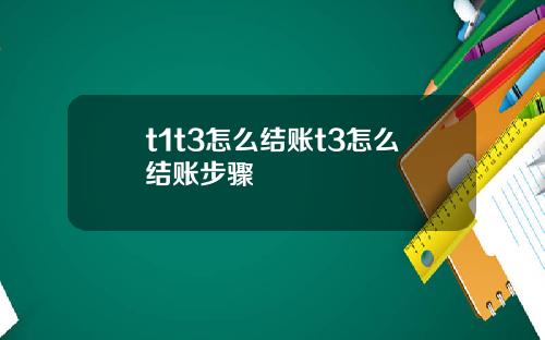 t1t3怎么结账t3怎么结账步骤