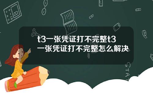 t3一张凭证打不完整t3一张凭证打不完整怎么解决