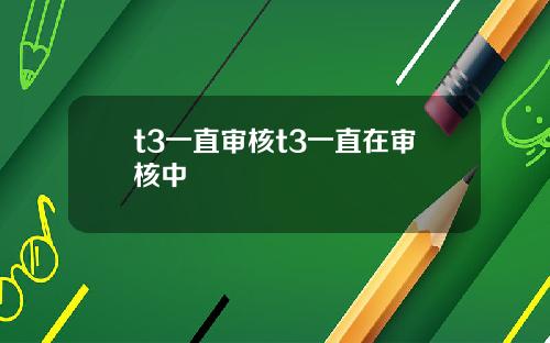 t3一直审核t3一直在审核中