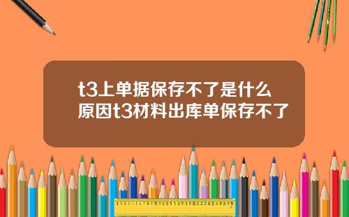 t3上单据保存不了是什么原因t3材料出库单保存不了