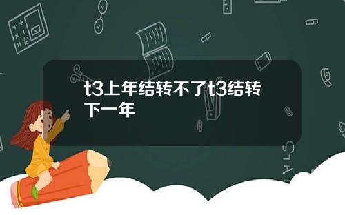 t3上年结转不了t3结转下一年