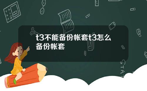 t3不能备份帐套t3怎么备份帐套