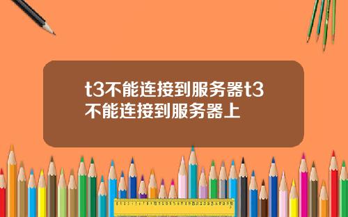 t3不能连接到服务器t3不能连接到服务器上