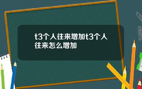 t3个人往来增加t3个人往来怎么增加
