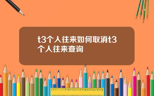 t3个人往来如何取消t3个人往来查询