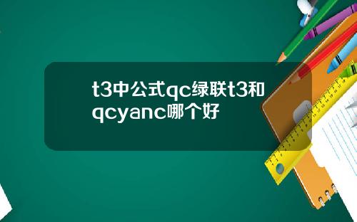 t3中公式qc绿联t3和qcyanc哪个好