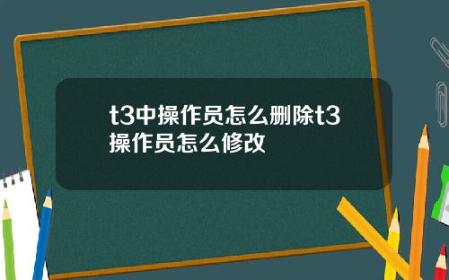 t3中操作员怎么删除t3操作员怎么修改
