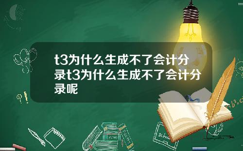 t3为什么生成不了会计分录t3为什么生成不了会计分录呢