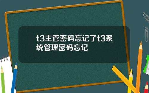 t3主管密码忘记了t3系统管理密码忘记