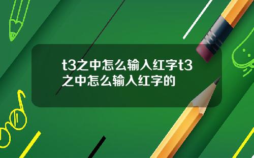 t3之中怎么输入红字t3之中怎么输入红字的